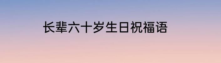 长辈六十岁生日祝福语