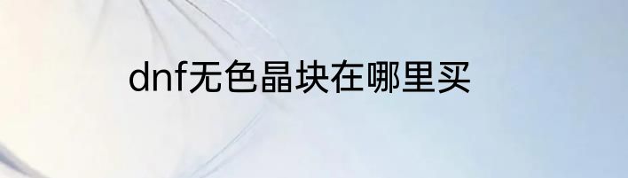 dnf无色晶块在哪里买