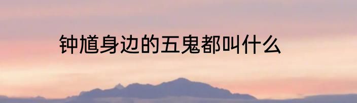 钟馗身边的五鬼都叫什么