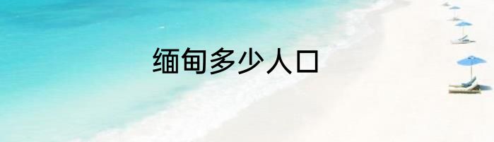 缅甸多少人口