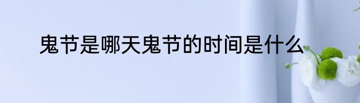 鬼节是哪天鬼节的时间是什么