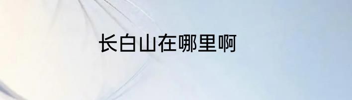 长白山在哪里啊