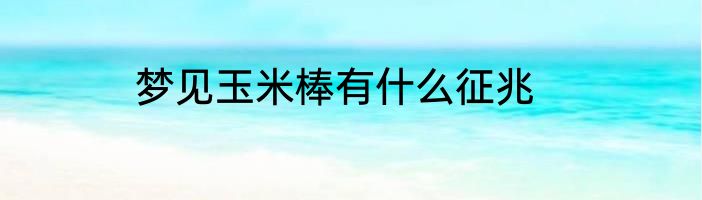 梦见玉米棒有什么征兆