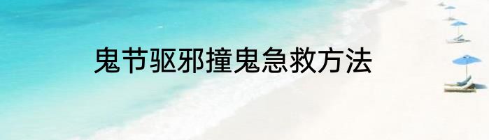鬼节驱邪撞鬼急救方法