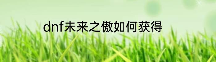 dnf未来之傲如何获得