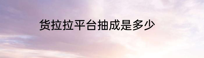 货拉拉平台抽成是多少