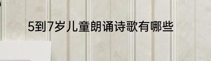 5到7岁儿童朗诵诗歌有哪些