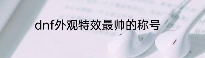 dnf外观特效最帅的称号