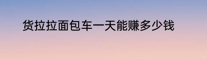 货拉拉面包车一天能赚多少钱