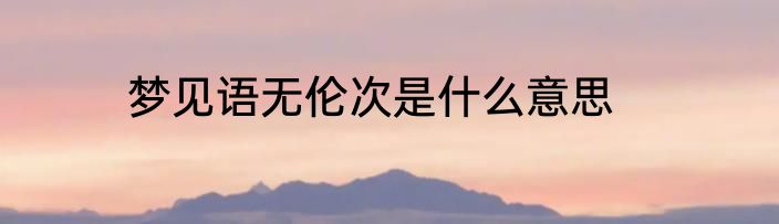 梦见语无伦次是什么意思