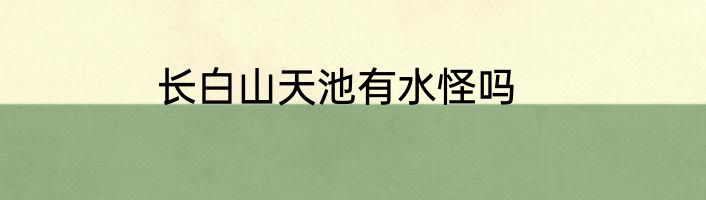 长白山天池有水怪吗