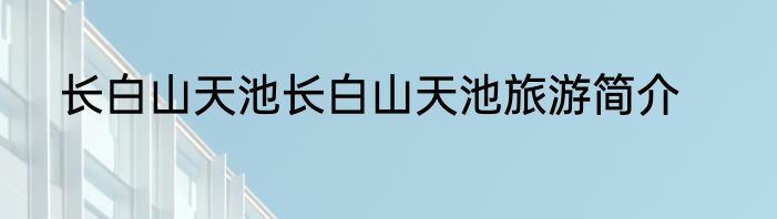 长白山天池长白山天池旅游简介
