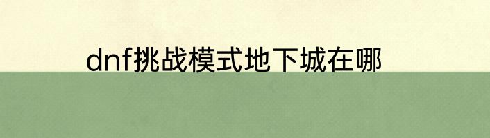 dnf挑战模式地下城在哪