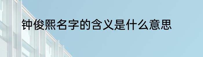 钟俊熙名字的含义是什么意思