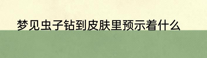 梦见虫子钻到皮肤里预示着什么