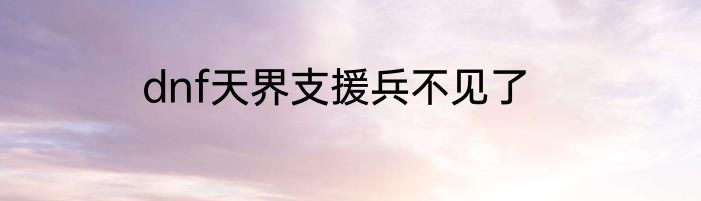 dnf天界支援兵不见了