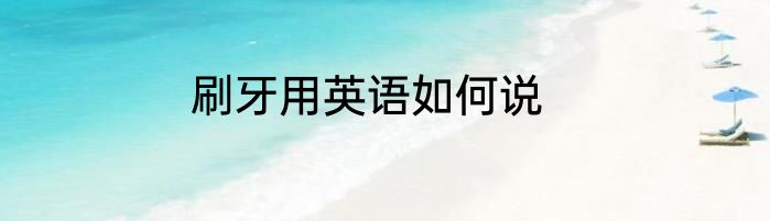 刷牙用英语如何说