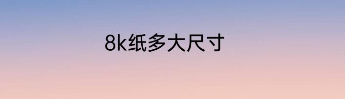 8k纸多大尺寸