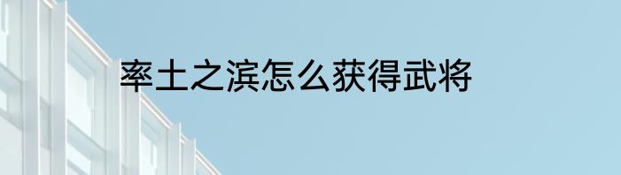 率土之滨怎么获得武将