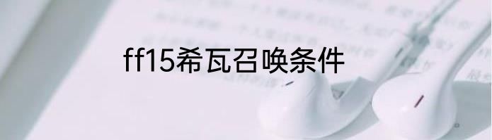 ff15希瓦召唤条件