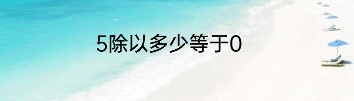 5除以多少等于0