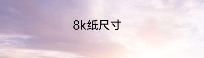 8k纸尺寸