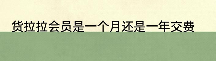 货拉拉会员是一个月还是一年交费