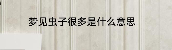 梦见虫子很多是什么意思