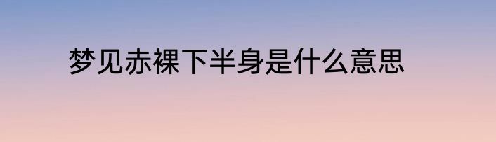 梦见赤裸下半身是什么意思