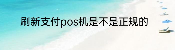 刷新支付pos机是不是正规的