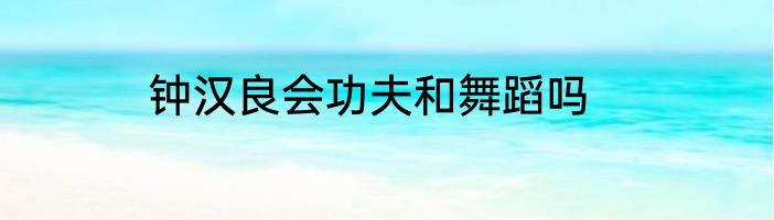 钟汉良会功夫和舞蹈吗