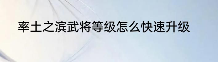 率土之滨武将等级怎么快速升级