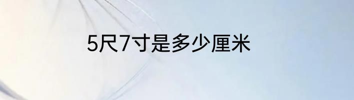 5尺7寸是多少厘米