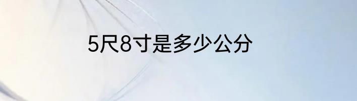 5尺8寸是多少公分
