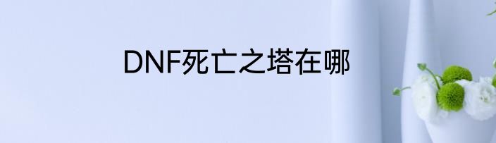 DNF死亡之塔在哪