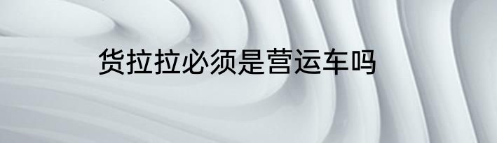 货拉拉必须是营运车吗