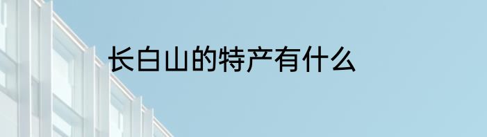 长白山的特产有什么