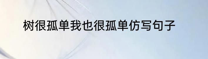 树很孤单我也很孤单仿写句子
