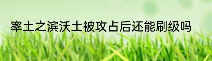 率土之滨沃土被攻占后还能刷级吗