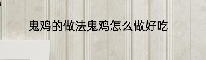 鬼鸡的做法鬼鸡怎么做好吃