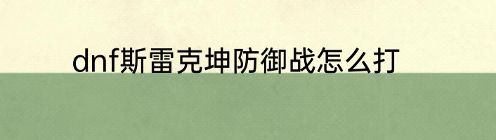 dnf斯雷克坤防御战怎么打