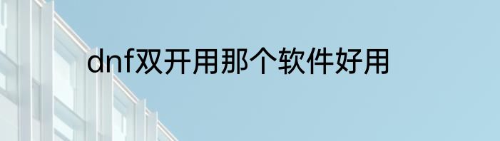 dnf双开用那个软件好用