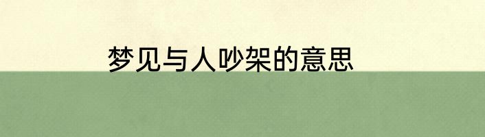 梦见与人吵架的意思