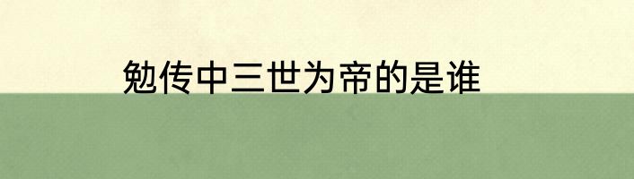 勉传中三世为帝的是谁