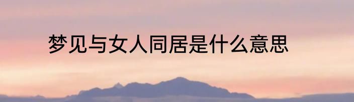 梦见与女人同居是什么意思
