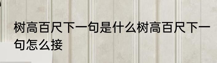 树高百尺下一句是什么树高百尺下一句怎么接