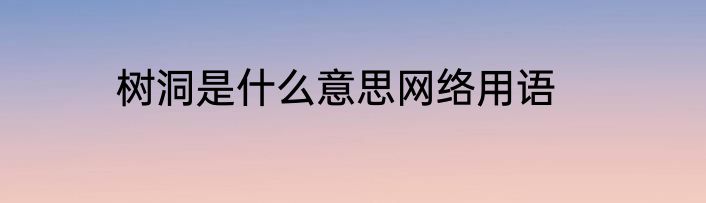 树洞是什么意思网络用语
