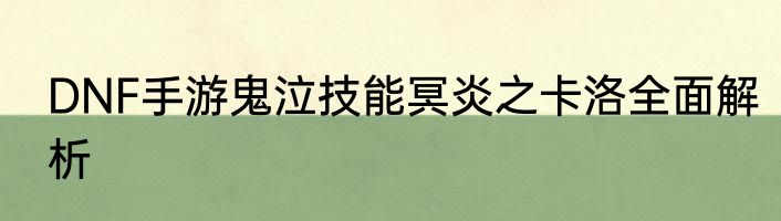 DNF手游鬼泣技能冥炎之卡洛全面解析