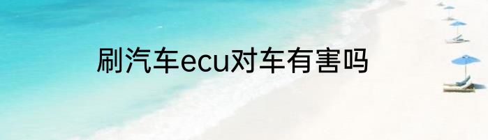 刷汽车ecu对车有害吗