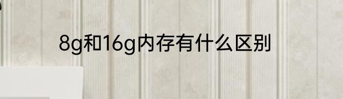 8g和16g内存有什么区别